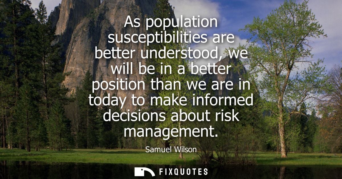 As population susceptibilities are better understood, we will be in a better position than we are in today to make infor