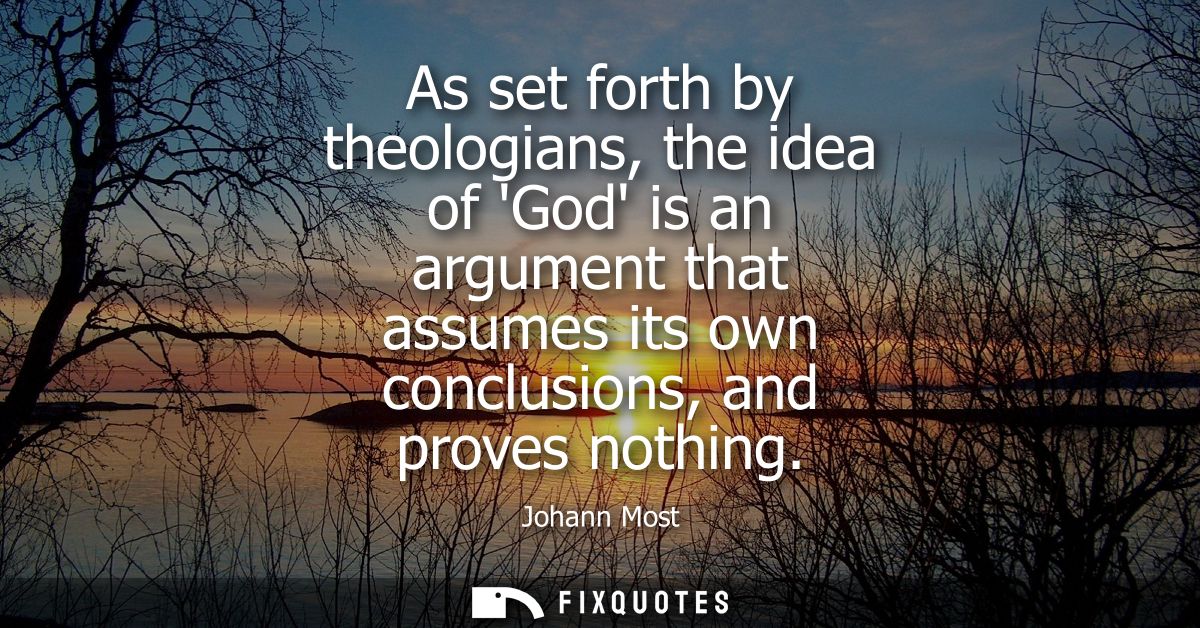 As set forth by theologians, the idea of God is an argument that assumes its own conclusions, and proves nothing