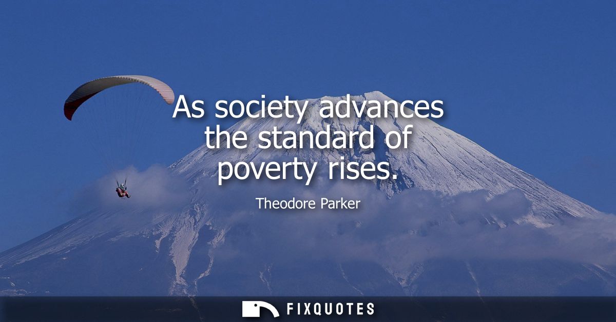 As society advances the standard of poverty rises