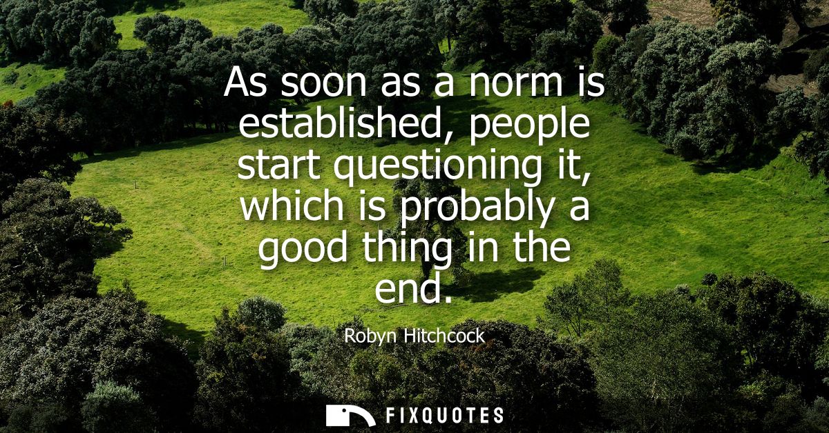 As soon as a norm is established, people start questioning it, which is probably a good thing in the end