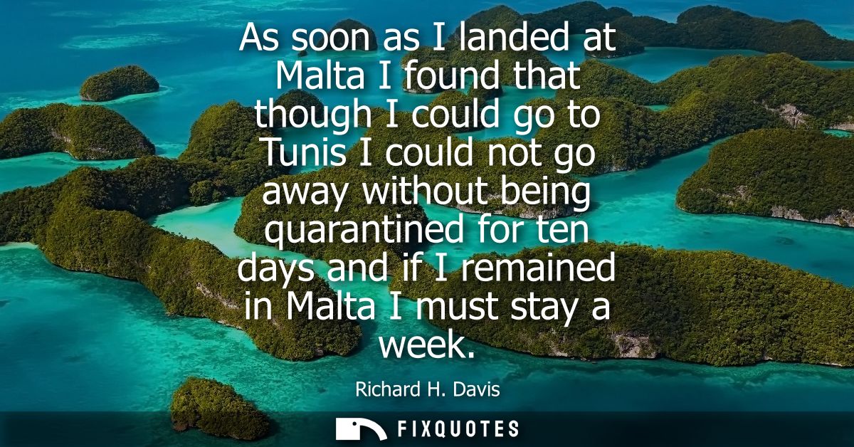 As soon as I landed at Malta I found that though I could go to Tunis I could not go away without being quarantined for t