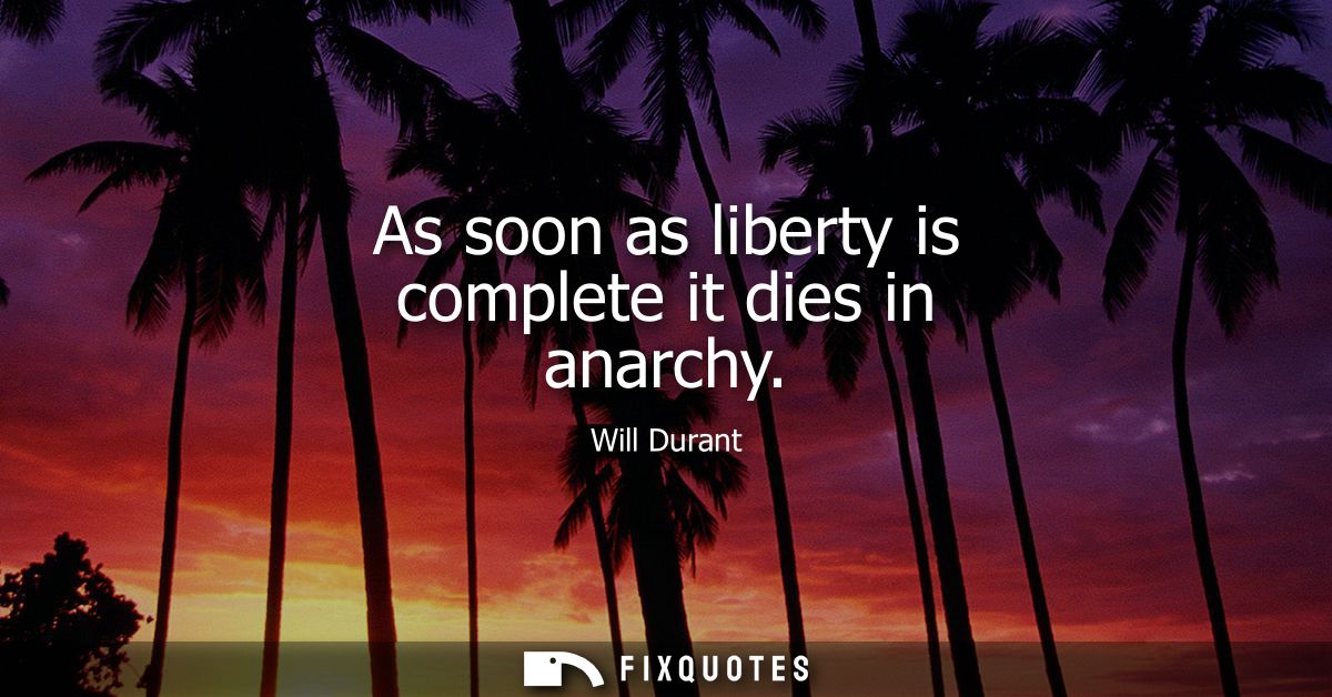 As soon as liberty is complete it dies in anarchy