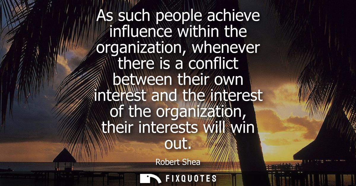 As such people achieve influence within the organization, whenever there is a conflict between their own interest and th