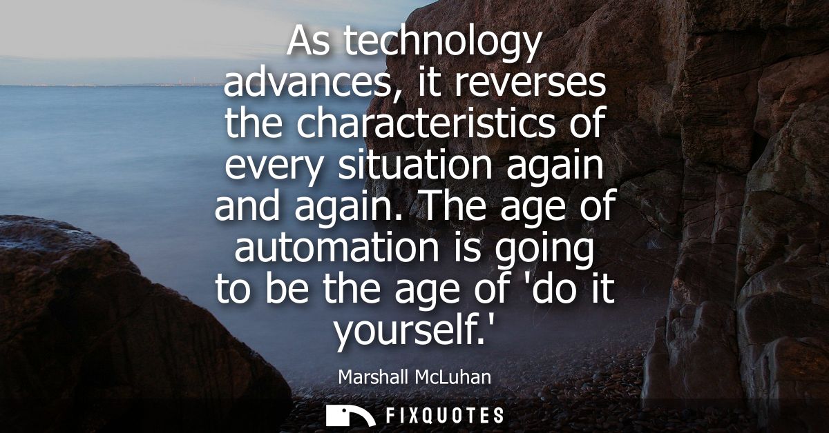 As technology advances, it reverses the characteristics of every situation again and again. The age of automation is goi