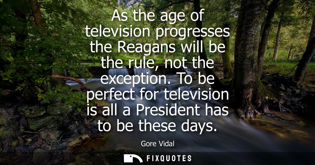 As the age of television progresses the Reagans will be the rule, not the exception. To be perfect for television is all