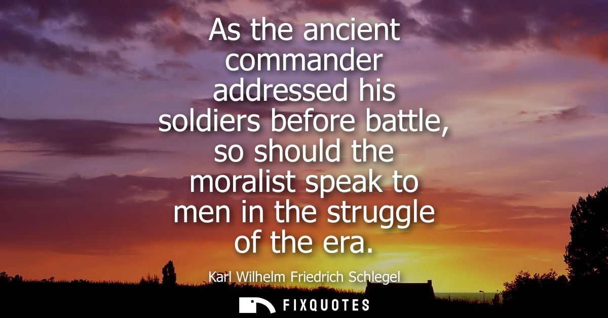 As the ancient commander addressed his soldiers before battle, so should the moralist speak to men in the struggle of th