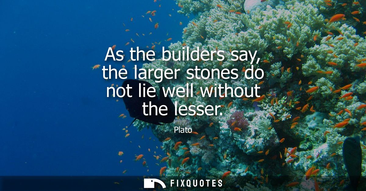 As the builders say, the larger stones do not lie well without the lesser