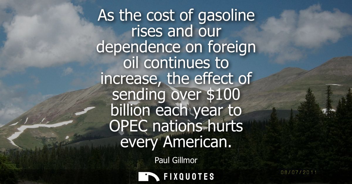 As the cost of gasoline rises and our dependence on foreign oil continues to increase, the effect of sending over 100 bi