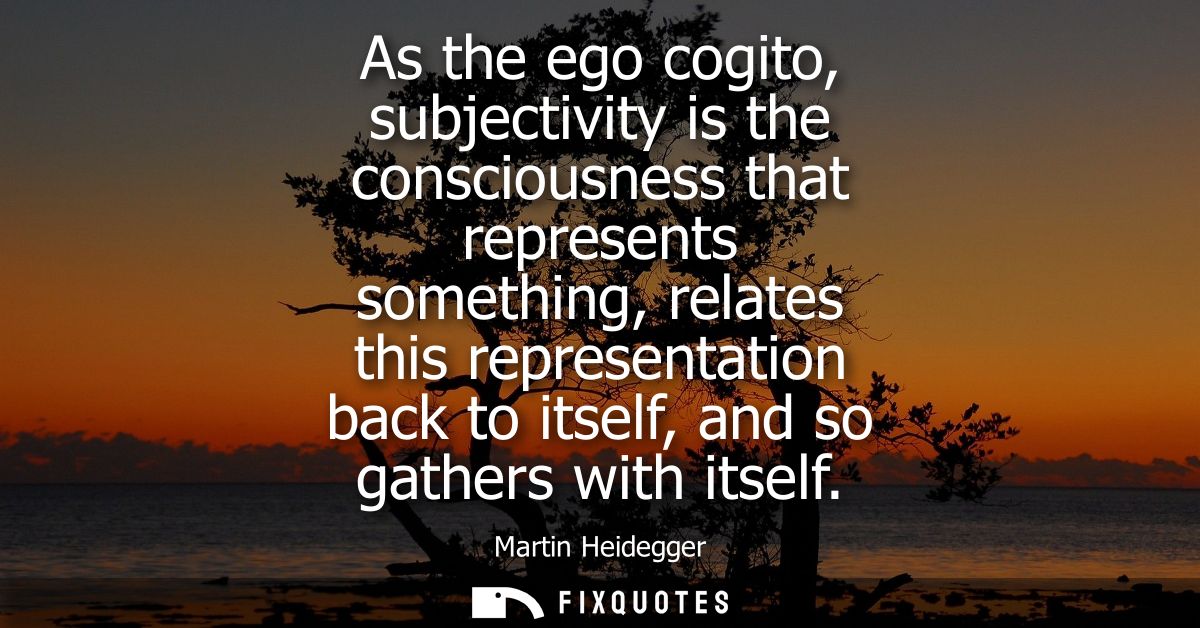 As the ego cogito, subjectivity is the consciousness that represents something, relates this representation back to itse