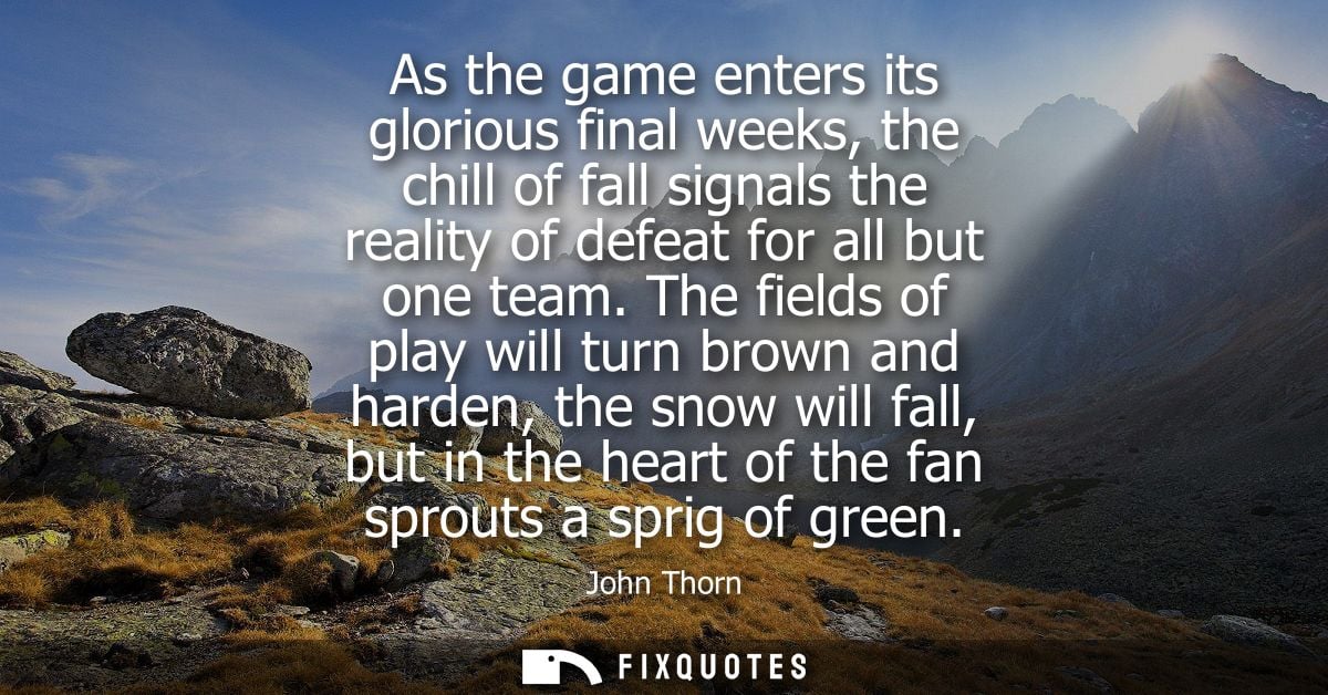 As the game enters its glorious final weeks, the chill of fall signals the reality of defeat for all but one team.