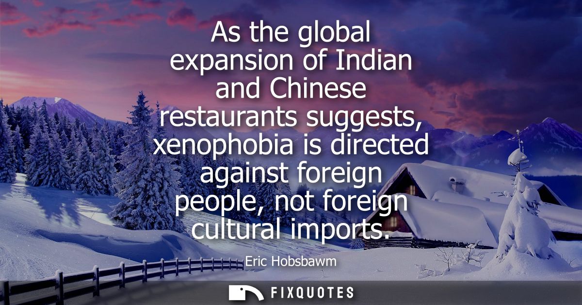 As the global expansion of Indian and Chinese restaurants suggests, xenophobia is directed against foreign people, not f
