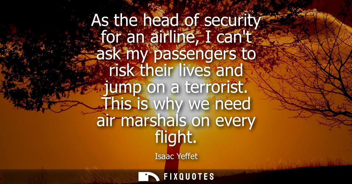 As the head of security for an airline, I cant ask my passengers to risk their lives and jump on a terrorist. This is wh