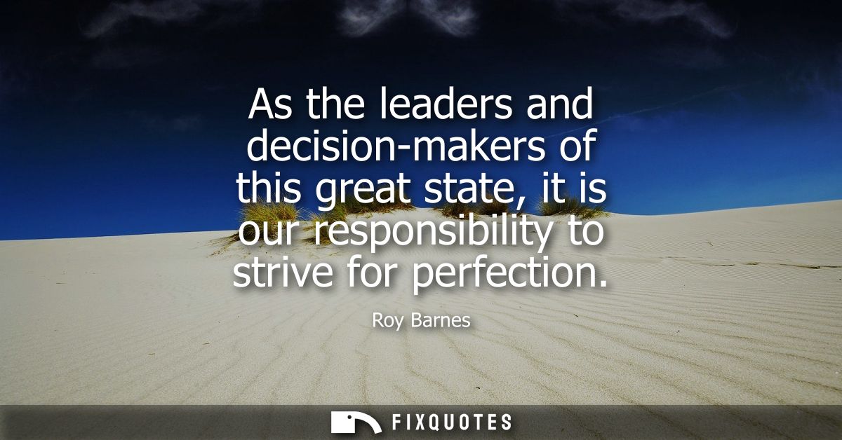 As the leaders and decision-makers of this great state, it is our responsibility to strive for perfection