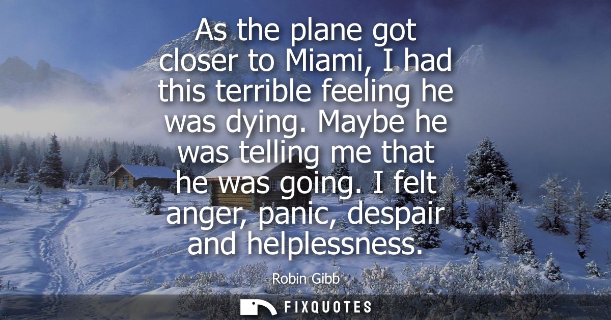 As the plane got closer to Miami, I had this terrible feeling he was dying. Maybe he was telling me that he was going.