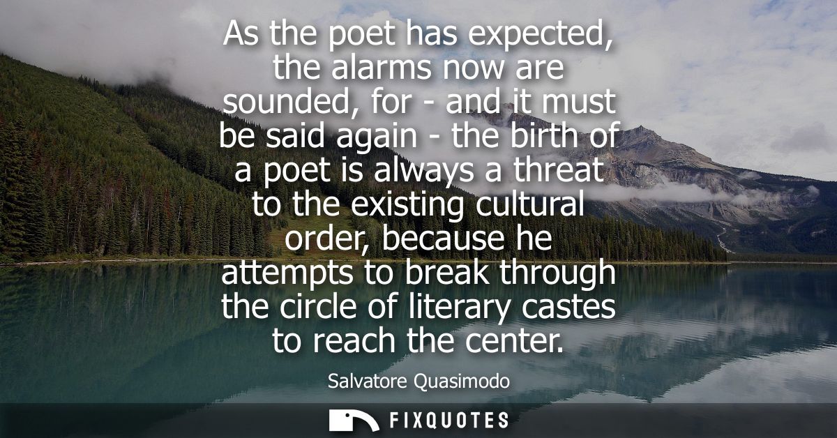 As the poet has expected, the alarms now are sounded, for - and it must be said again - the birth of a poet is always a 