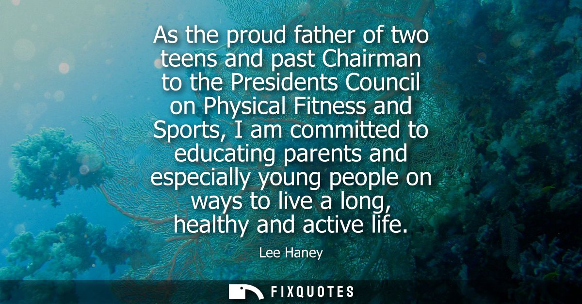 As the proud father of two teens and past Chairman to the Presidents Council on Physical Fitness and Sports, I am commit