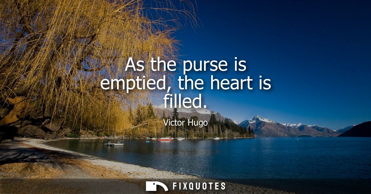 As the purse is emptied, the heart is filled