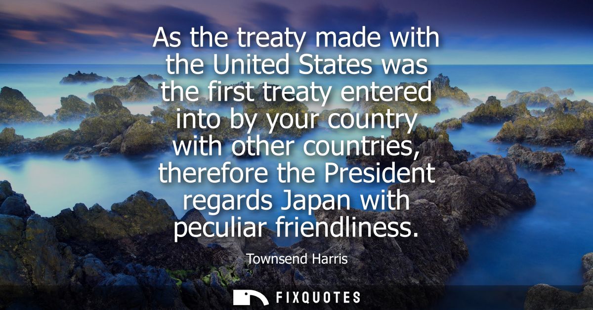 As the treaty made with the United States was the first treaty entered into by your country with other countries, theref