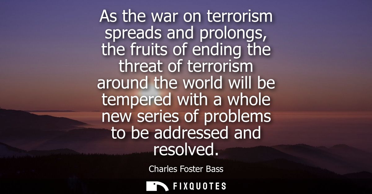 As the war on terrorism spreads and prolongs, the fruits of ending the threat of terrorism around the world will be temp