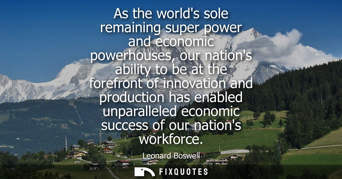 As the worlds sole remaining super power and economic powerhouses, our nations ability to be at the forefront of innovat