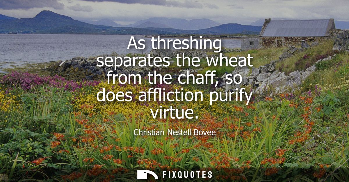 As threshing separates the wheat from the chaff, so does affliction purify virtue