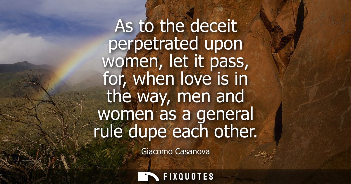 As to the deceit perpetrated upon women, let it pass, for, when love is in the way, men and women as a general rule dupe