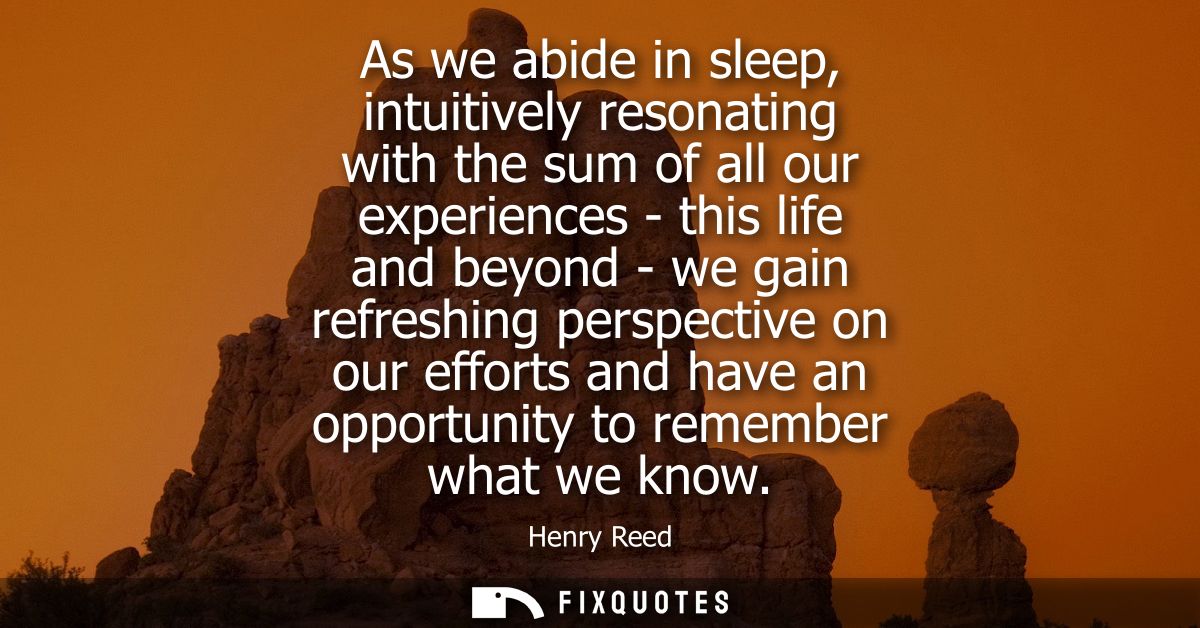 As we abide in sleep, intuitively resonating with the sum of all our experiences - this life and beyond - we gain refres