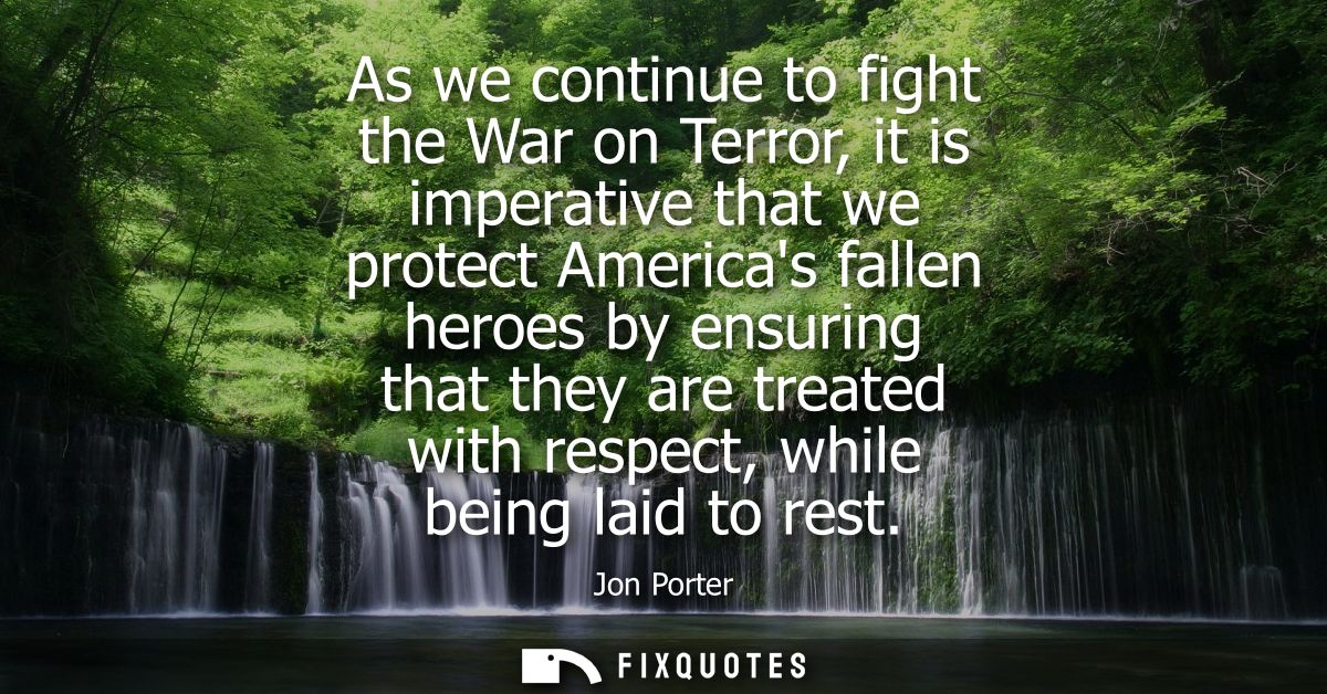 As we continue to fight the War on Terror, it is imperative that we protect Americas fallen heroes by ensuring that they