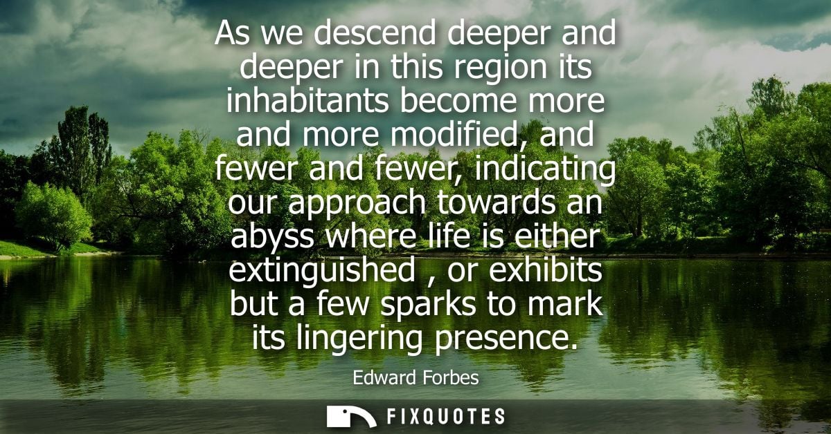 As we descend deeper and deeper in this region its inhabitants become more and more modified, and fewer and fewer, indic
