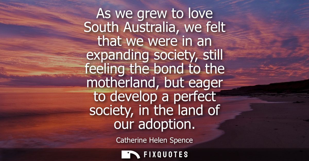 As we grew to love South Australia, we felt that we were in an expanding society, still feeling the bond to the motherla