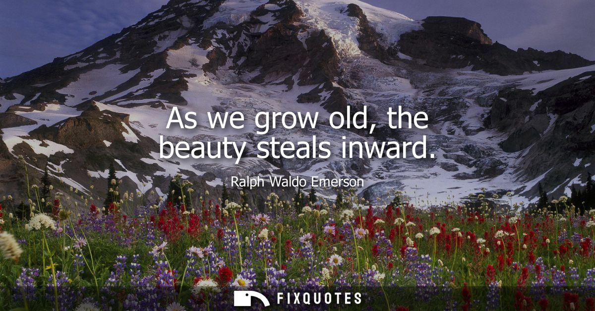 As we grow old, the beauty steals inward