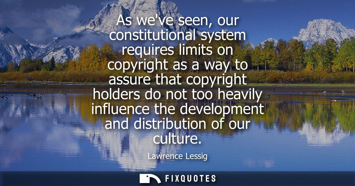 As weve seen, our constitutional system requires limits on copyright as a way to assure that copyright holders do not to