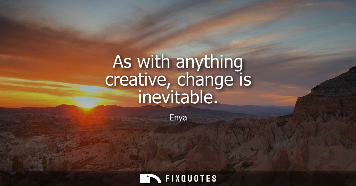As with anything creative, change is inevitable