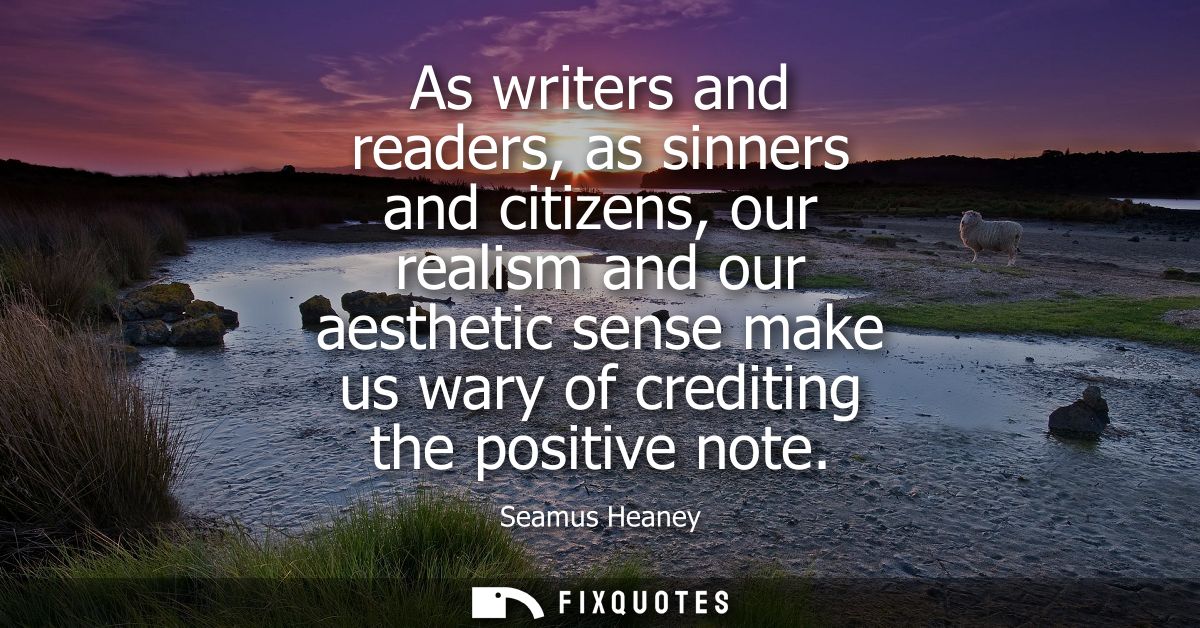 As writers and readers, as sinners and citizens, our realism and our aesthetic sense make us wary of crediting the posit