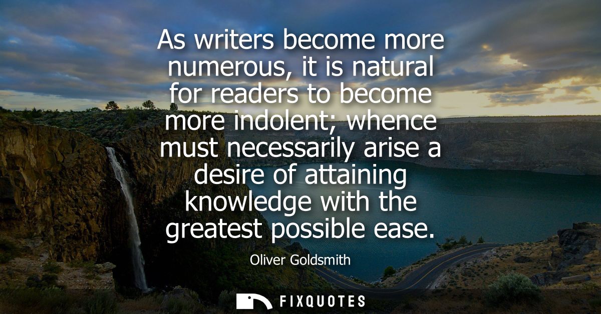 As writers become more numerous, it is natural for readers to become more indolent whence must necessarily arise a desir