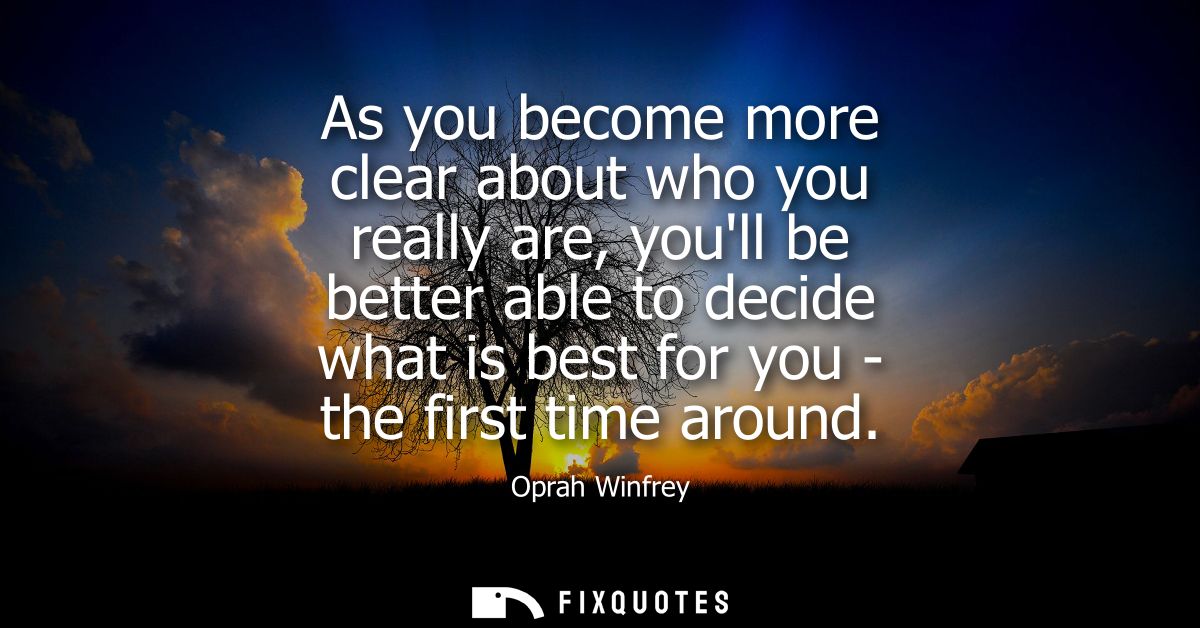 As you become more clear about who you really are, youll be better able to decide what is best for you - the first time 