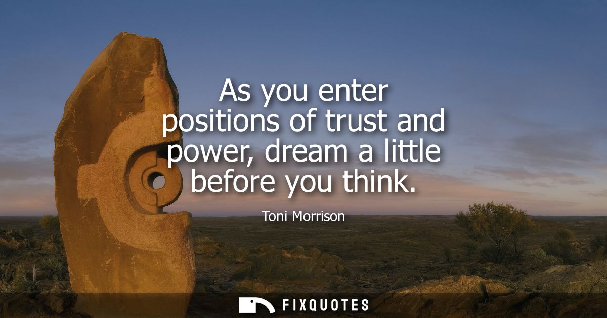 As you enter positions of trust and power, dream a little before you think