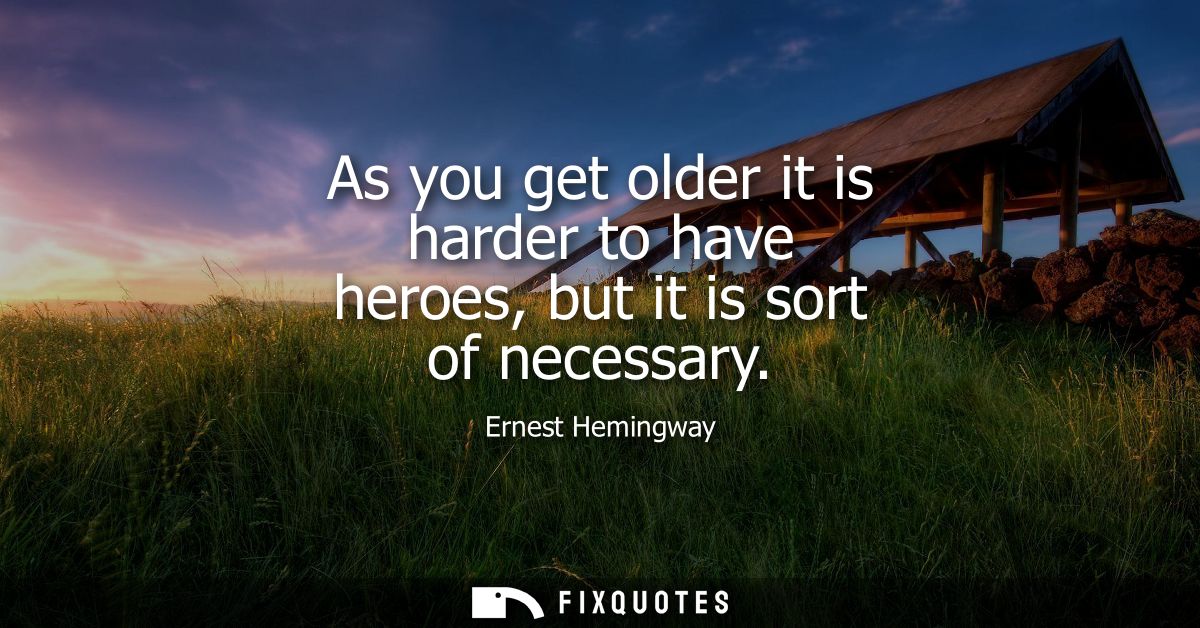 As you get older it is harder to have heroes, but it is sort of necessary