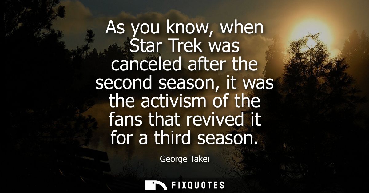 As you know, when Star Trek was canceled after the second season, it was the activism of the fans that revived it for a 