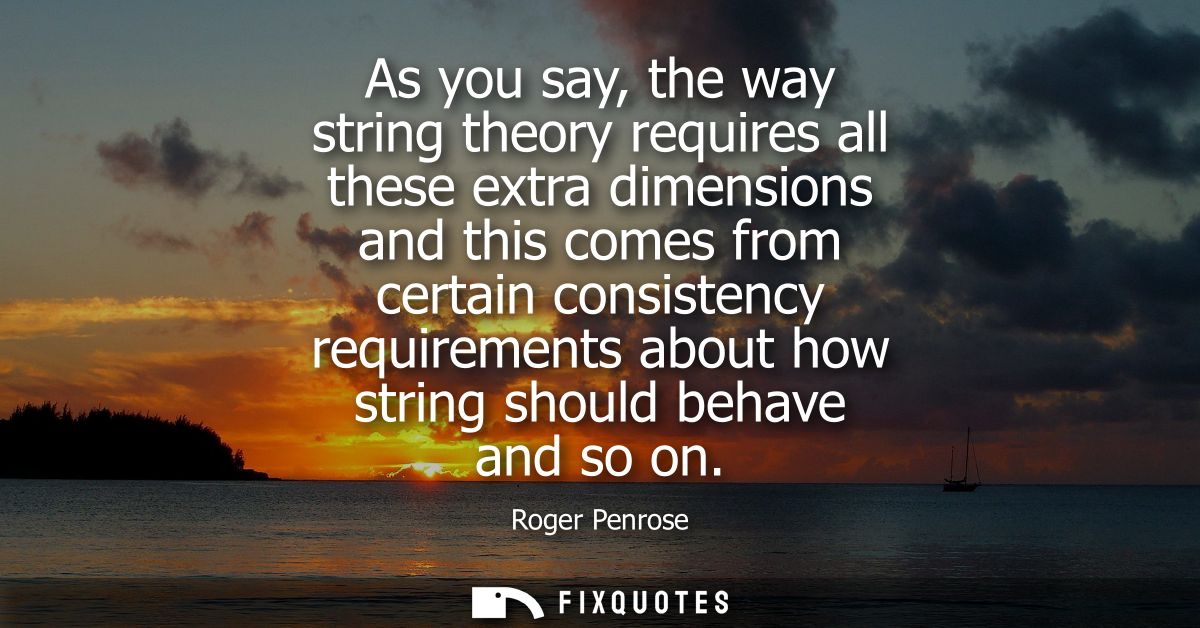 As you say, the way string theory requires all these extra dimensions and this comes from certain consistency requiremen