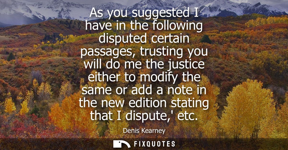As you suggested I have in the following disputed certain passages, trusting you will do me the justice either to modify
