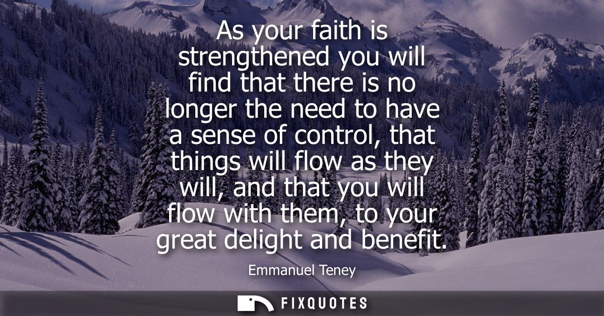 As your faith is strengthened you will find that there is no longer the need to have a sense of control, that things wil