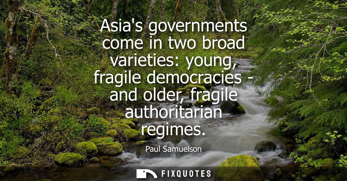 Asias governments come in two broad varieties: young, fragile democracies - and older, fragile authoritarian regimes
