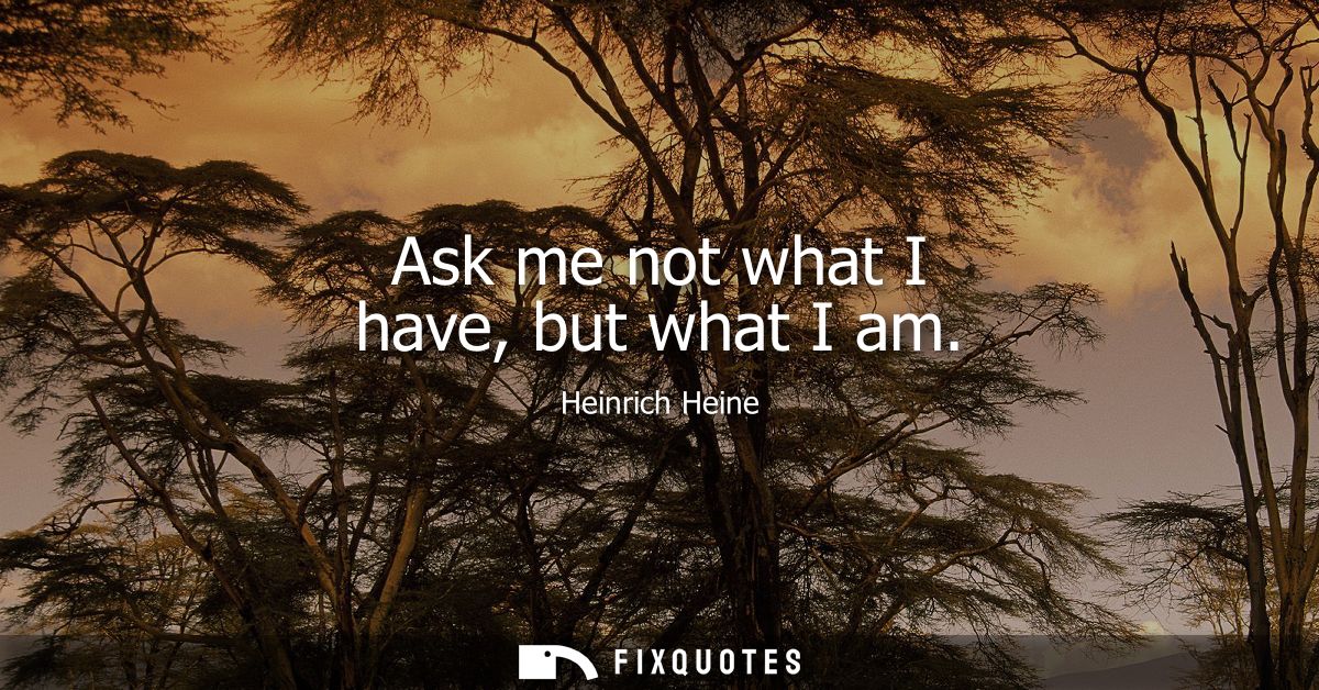 Ask me not what I have, but what I am