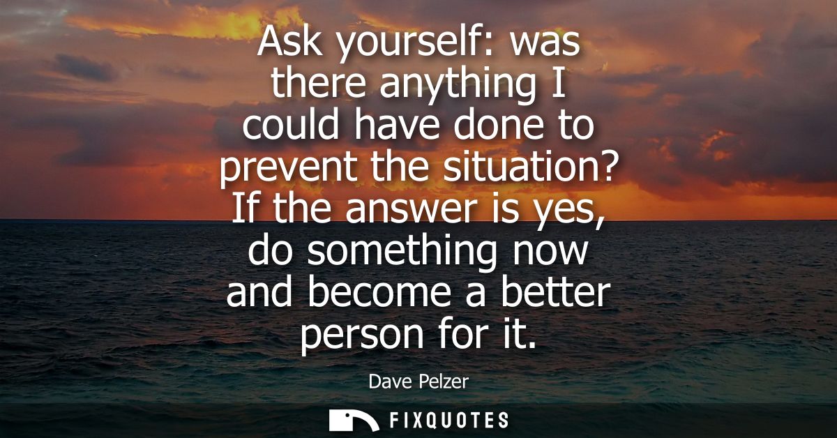 Ask yourself: was there anything I could have done to prevent the situation? If the answer is yes, do something now and 