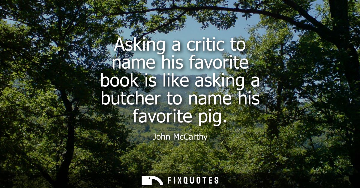 Asking a critic to name his favorite book is like asking a butcher to name his favorite pig