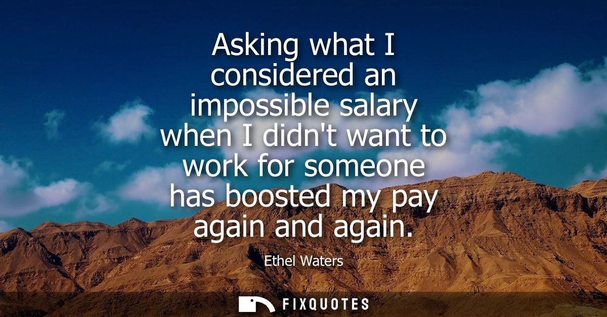 Asking what I considered an impossible salary when I didnt want to work for someone has boosted my pay again and again