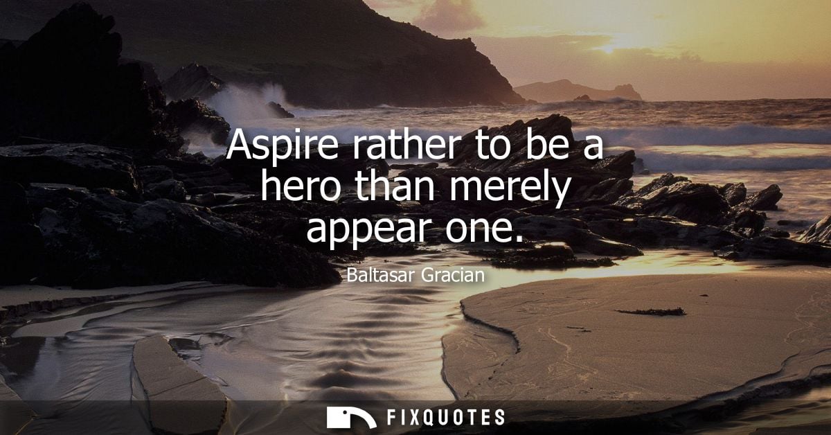 Aspire rather to be a hero than merely appear one