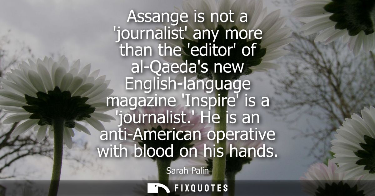 Assange is not a journalist any more than the editor of al-Qaedas new English-language magazine Inspire is a journalist.
