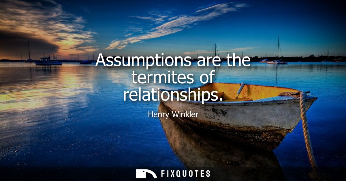 Assumptions are the termites of relationships